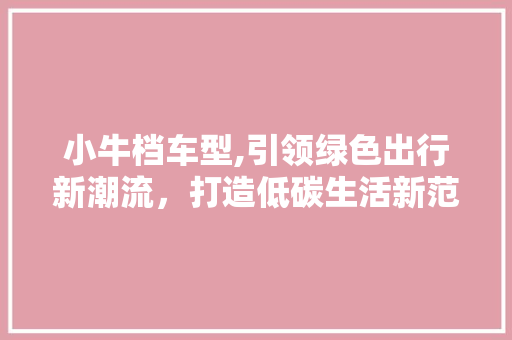小牛档车型,引领绿色出行新潮流，打造低碳生活新范式