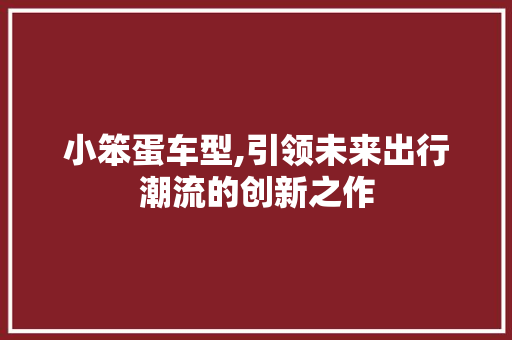 小笨蛋车型,引领未来出行潮流的创新之作