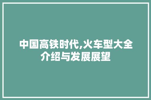 中国高铁时代,火车型大全介绍与发展展望