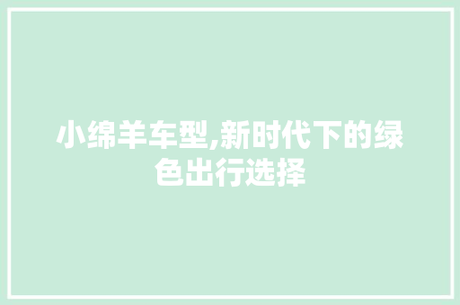 小绵羊车型,新时代下的绿色出行选择