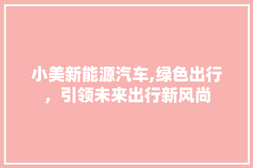 小美新能源汽车,绿色出行，引领未来出行新风尚