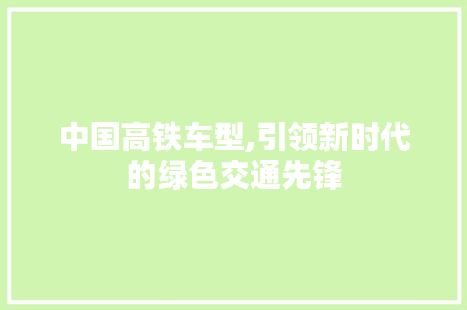中国高铁车型,引领新时代的绿色交通先锋