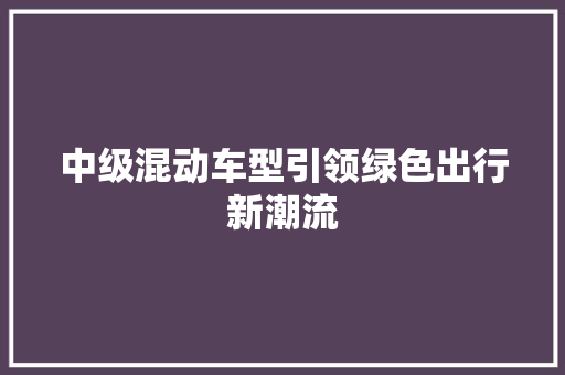 中级混动车型引领绿色出行新潮流