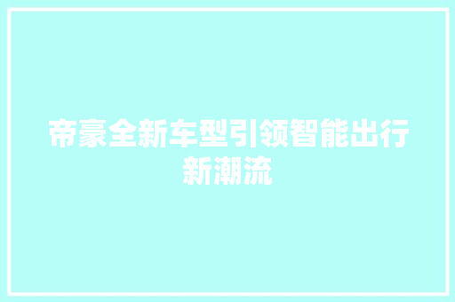 帝豪全新车型引领智能出行新潮流