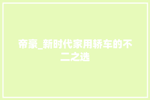 帝豪_新时代家用轿车的不二之选