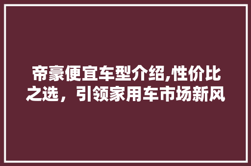 帝豪便宜车型介绍,性价比之选，引领家用车市场新风尚