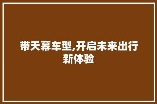 带天幕车型,开启未来出行新体验