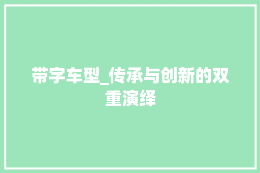 带字车型_传承与创新的双重演绎
