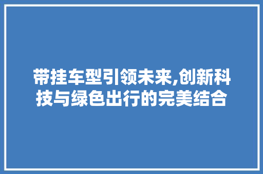 带挂车型引领未来,创新科技与绿色出行的完美结合