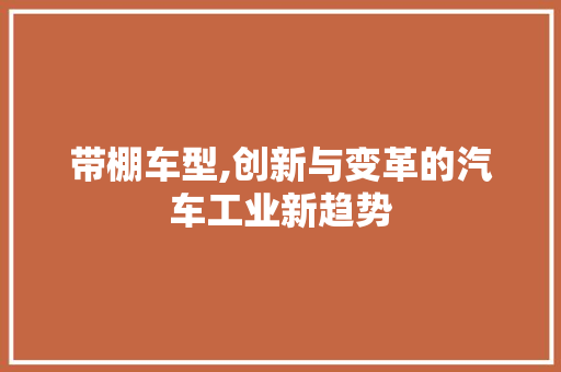 带棚车型,创新与变革的汽车工业新趋势