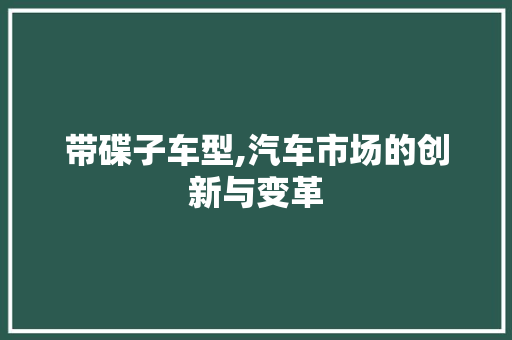 带碟子车型,汽车市场的创新与变革 底盘配件