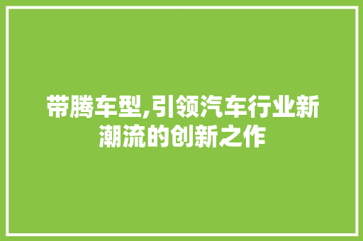 带腾车型,引领汽车行业新潮流的创新之作