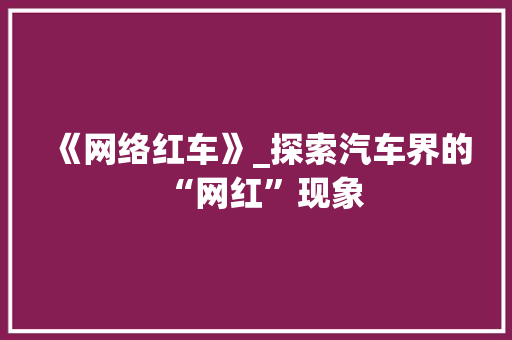 《网络红车》_探索汽车界的“网红”现象