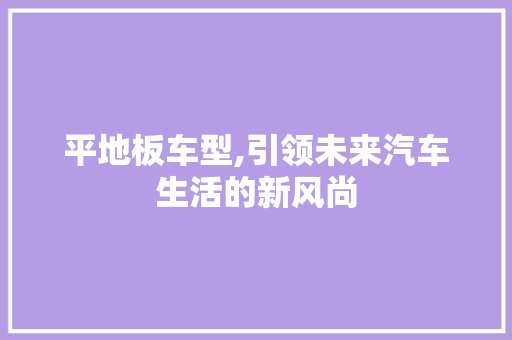 平地板车型,引领未来汽车生活的新风尚