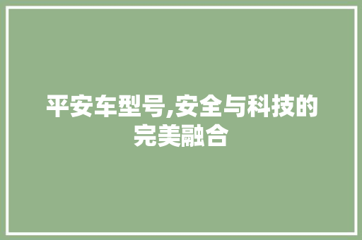平安车型号,安全与科技的完美融合