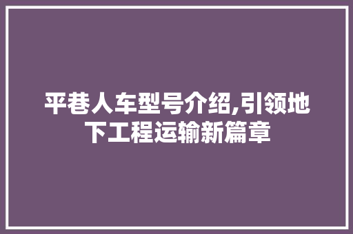 平巷人车型号介绍,引领地下工程运输新篇章