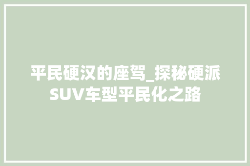 平民硬汉的座驾_探秘硬派SUV车型平民化之路