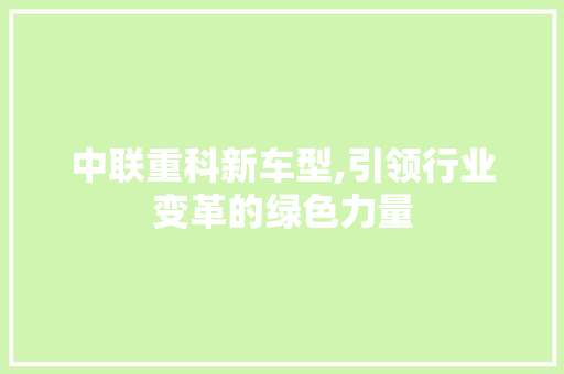 中联重科新车型,引领行业变革的绿色力量