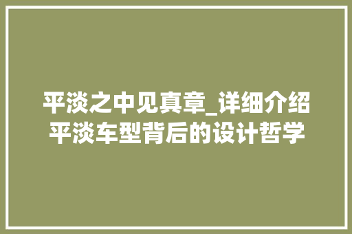 平淡之中见真章_详细介绍平淡车型背后的设计哲学