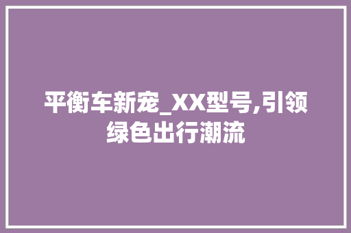 平衡车新宠_XX型号,引领绿色出行潮流