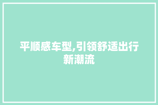 平顺感车型,引领舒适出行新潮流