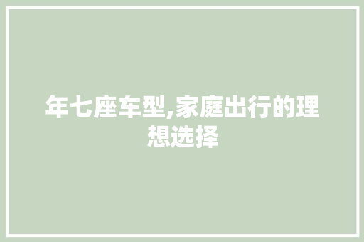 年七座车型,家庭出行的理想选择