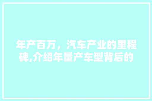 年产百万，汽车产业的里程碑,介绍年量产车型背后的故事
