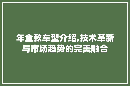 年全款车型介绍,技术革新与市场趋势的完美融合