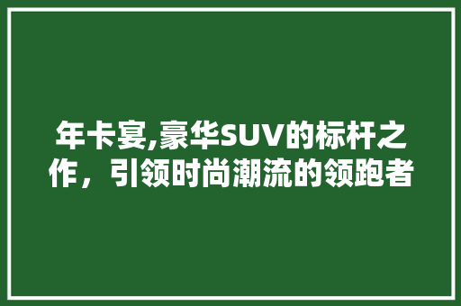 年卡宴,豪华SUV的标杆之作，引领时尚潮流的领跑者