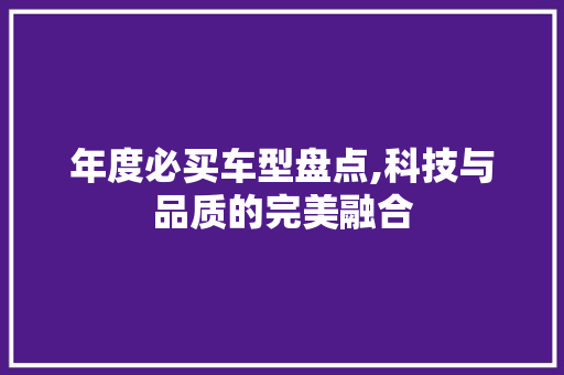 年度必买车型盘点,科技与品质的完美融合