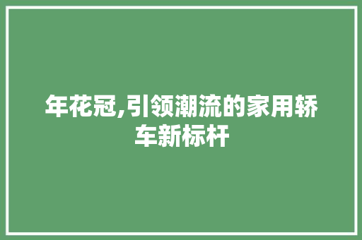 年花冠,引领潮流的家用轿车新标杆