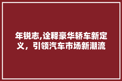 年锐志,诠释豪华轿车新定义，引领汽车市场新潮流