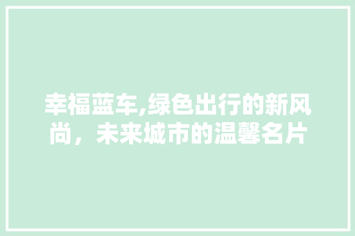 幸福蓝车,绿色出行的新风尚，未来城市的温馨名片