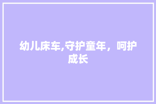 幼儿床车,守护童年，呵护成长