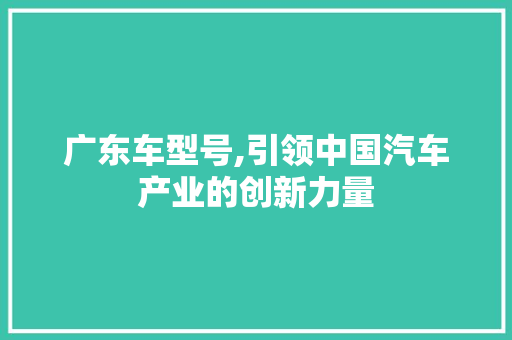 广东车型号,引领中国汽车产业的创新力量