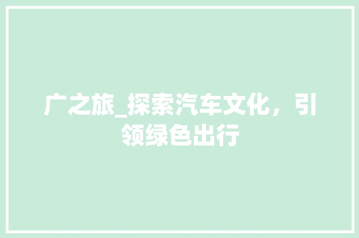 广之旅_探索汽车文化，引领绿色出行