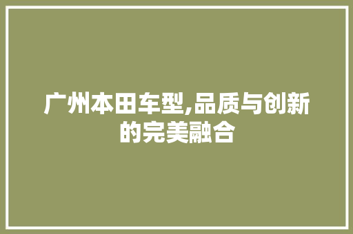 广州本田车型,品质与创新的完美融合