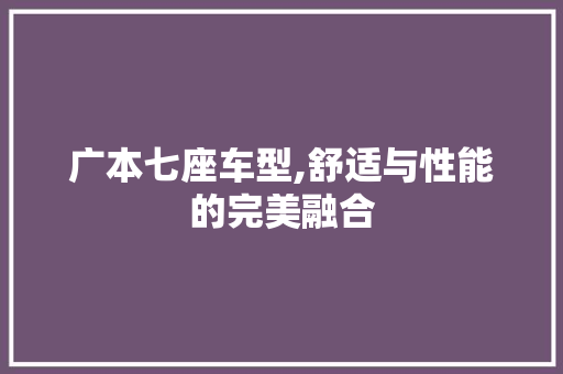 广本七座车型,舒适与性能的完美融合