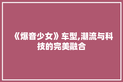 《爆音少女》车型,潮流与科技的完美融合