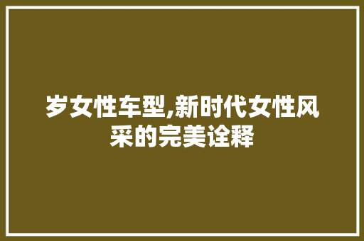 岁女性车型,新时代女性风采的完美诠释
