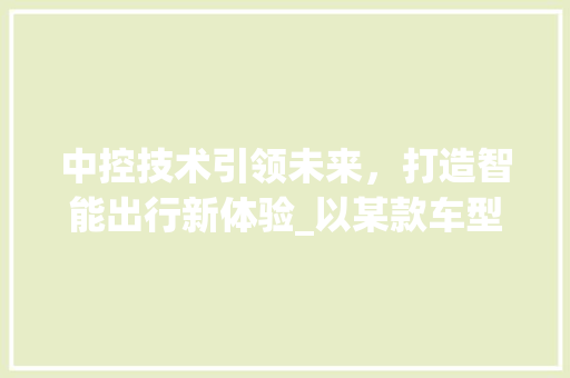 中控技术引领未来，打造智能出行新体验_以某款车型为例
