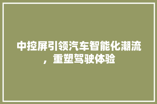 中控屏引领汽车智能化潮流，重塑驾驶体验
