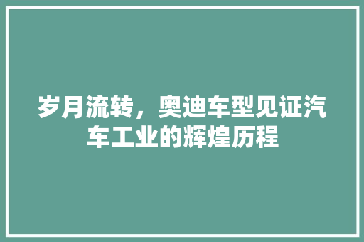 岁月流转，奥迪车型见证汽车工业的辉煌历程
