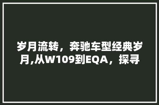 岁月流转，奔驰车型经典岁月,从W109到EQA，探寻百年传奇