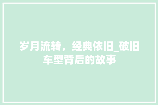 岁月流转，经典依旧_破旧车型背后的故事