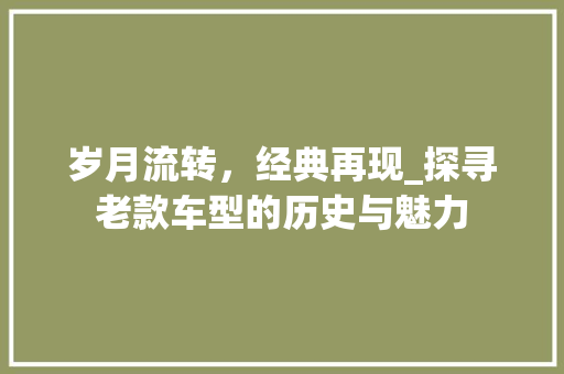 岁月流转，经典再现_探寻老款车型的历史与魅力