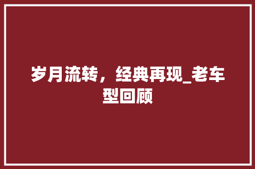 岁月流转，经典再现_老车型回顾 车灯配件