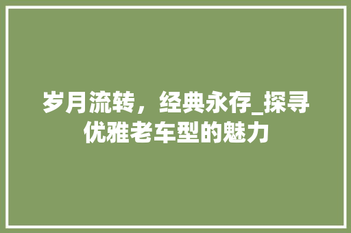 岁月流转，经典永存_探寻优雅老车型的魅力