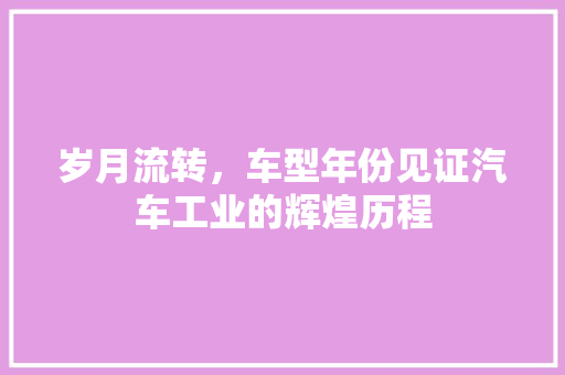 岁月流转，车型年份见证汽车工业的辉煌历程