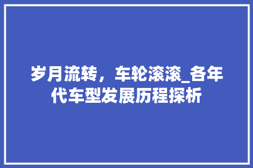 岁月流转，车轮滚滚_各年代车型发展历程探析